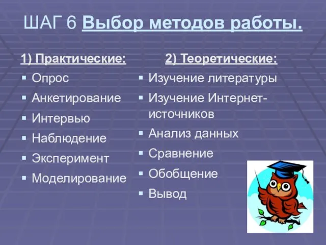 ШАГ 6 Выбор методов работы. 1) Практические: Опрос Анкетирование Интервью Наблюдение