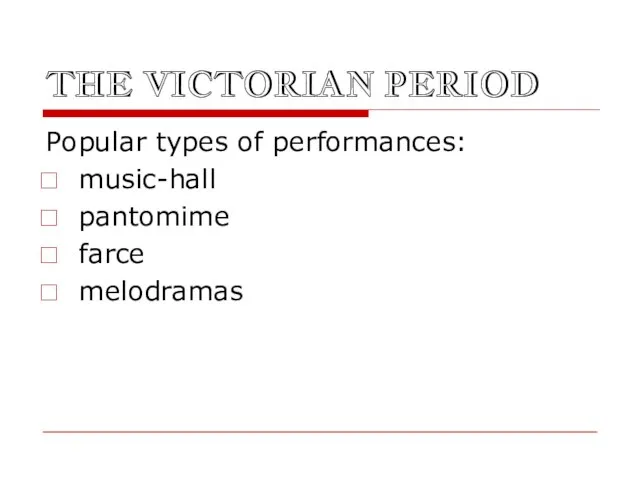 THE VICTORIAN PERIOD Popular types of performances: music-hall pantomime farce melodramas
