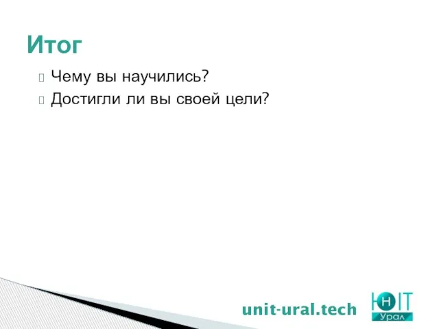 Итог unit-ural.tech Чему вы научились? Достигли ли вы своей цели?