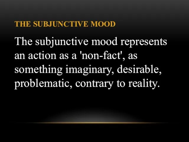 THE SUBJUNCTIVE MOOD The subjunctive mood represents an action as a