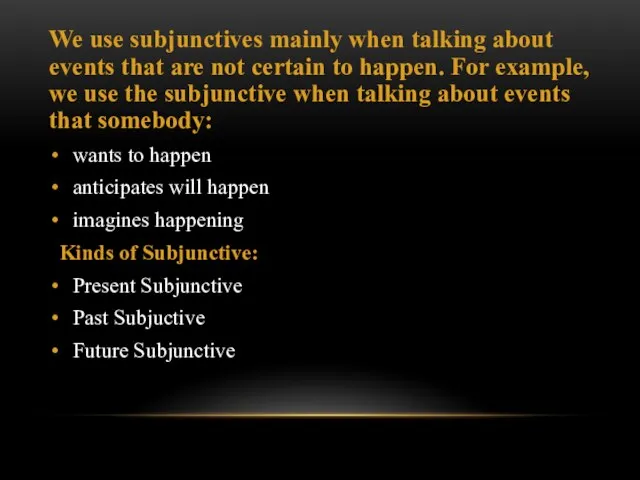 We use subjunctives mainly when talking about events that are not
