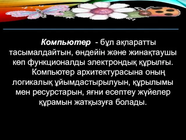 Компьютер - бұл ақпаратты тасымалдайтын, өндейін және жинақтаушы көп функционалды электрондық