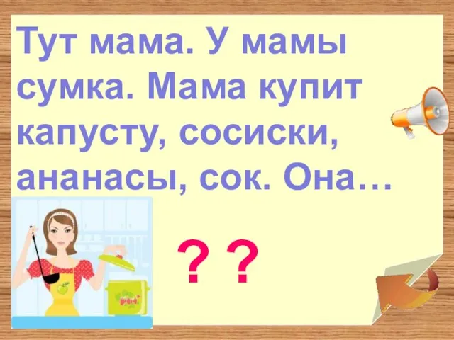 Тут мама. У мамы сумка. Мама купит капусту, сосиски, ананасы, сок. Она… ? ?