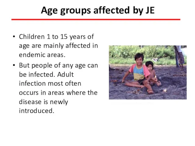 Age groups affected by JE Children 1 to 15 years of