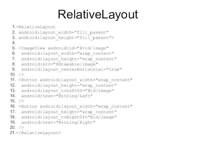 RelativeLayout android:layout_width="fill_parent" android:layout_height="fill_parent"> android:layout_width="wrap_content" android:layout_height="wrap_content" android:src="@drawable/image" android:layout_centerHorizontal="true" /> android:layout_height="wrap_content" android:layout_toLeftOf="@id/image" android:text="@string/Left" /> android:layout_height="wrap_content" android:layout_toRightOf="@id/image" android:text="@string/Right" />