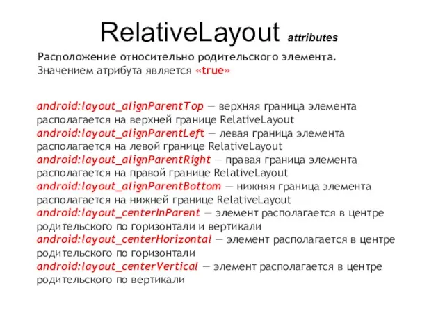 RelativeLayout attributes Расположение относительно родительского элемента. Значением атрибута является «true» android:layout_alignParentTop