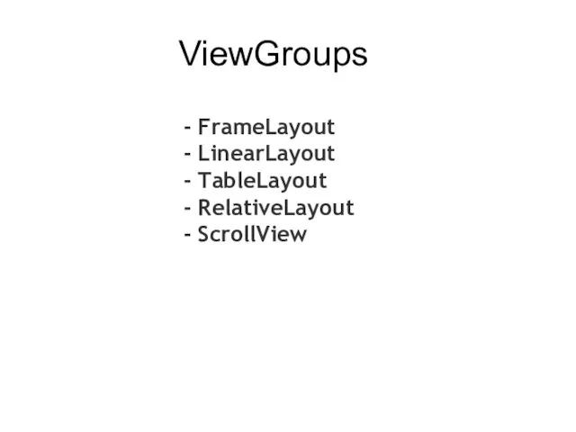 ViewGroups - FrameLayout - LinearLayout - TableLayout - RelativeLayout - ScrollView