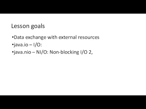 Lesson goals Data exchange with external resources java.io – I/O: java.nio – NI/O: Non-blocking I/O 2,