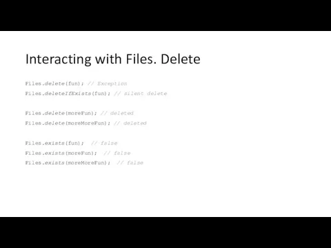 Interacting with Files. Delete Files.delete(fun); // Exception Files.deleteIfExists(fun); // silent delete