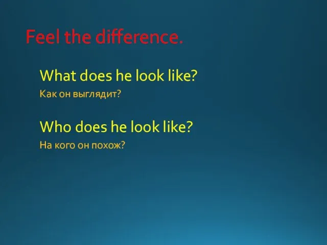 Feel the difference. What does he look like? Как он выглядит?