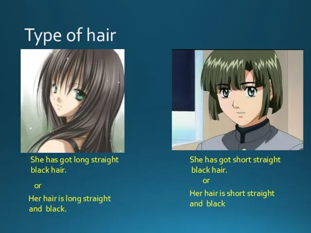 Type of hair She has got long straight black hair. or