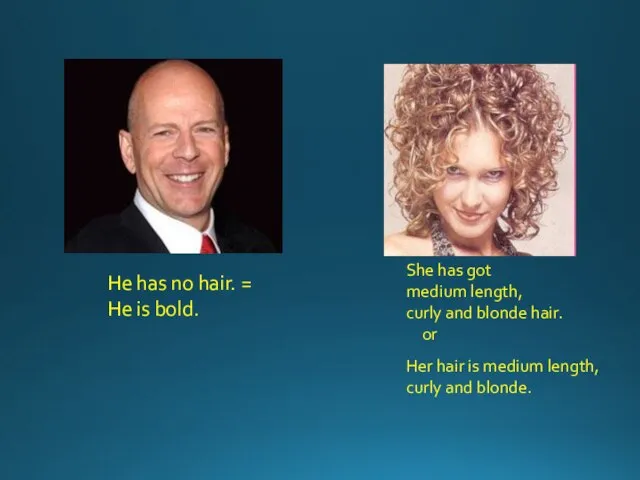 He has no hair. = He is bold. She has got