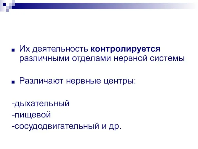 Их деятельность контролируется различными отделами нервной системы Различают нервные центры: -дыхательный -пищевой -сосудодвигательный и др.