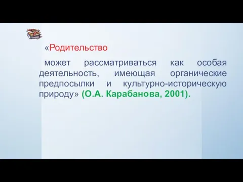 «Родительство может рассматриваться как особая деятельность, имеющая органические предпосылки и культурно-историческую природу» (О.А. Карабанова, 2001).