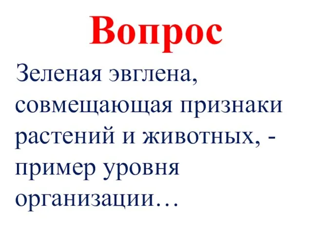 Вопрос Зеленая эвглена, совмещающая признаки растений и животных, - пример уровня организации…