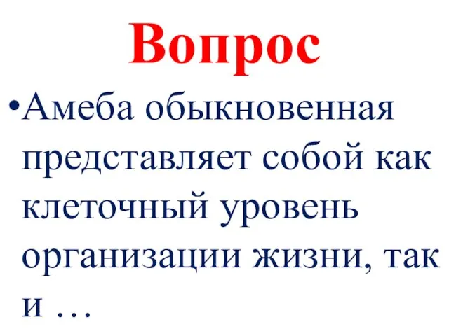 Вопрос Амеба обыкновенная представляет собой как клеточный уровень организации жизни, так и …