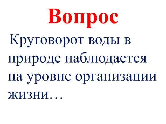 Вопрос Круговорот воды в природе наблюдается на уровне организации жизни…