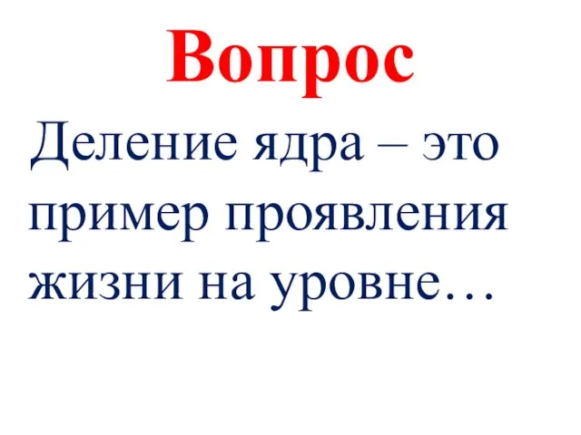 Вопрос Деление ядра – это пример проявления жизни на уровне…