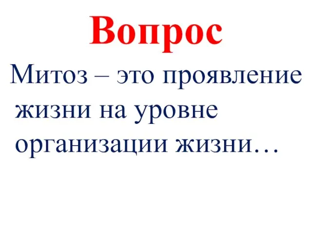 Вопрос Митоз – это проявление жизни на уровне организации жизни…