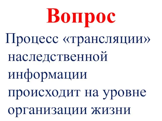 Вопрос Процесс «трансляции» наследственной информации происходит на уровне организации жизни