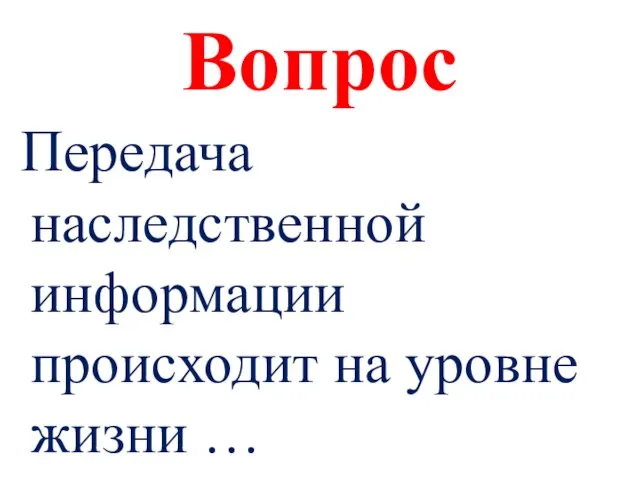 Вопрос Передача наследственной информации происходит на уровне жизни …