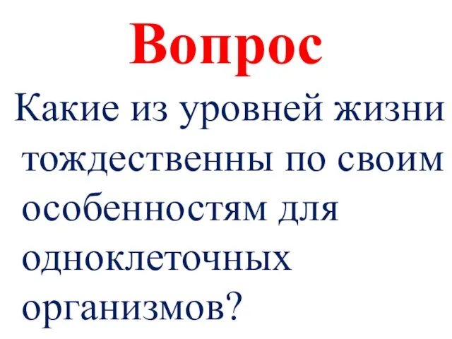 Вопрос Какие из уровней жизни тождественны по своим особенностям для одноклеточных организмов?