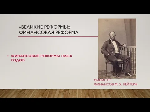 «ВЕЛИКИЕ РЕФОРМЫ» ФИНАНСОВАЯ РЕФОРМА ФИНАНСОВЫЕ РЕФОРМЫ 1860-Х ГОДОВ МИНИСТР ФИНАНСОВ М. Х. РЕЙТЕРН