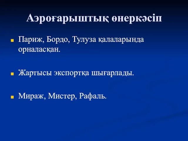 Аэроғарыштық өнеркәсіп Париж, Бордо, Тулуза қалаларында орналасқан. Жартысы экспортқа шығарлады. Мираж, Мистер, Рафаль.