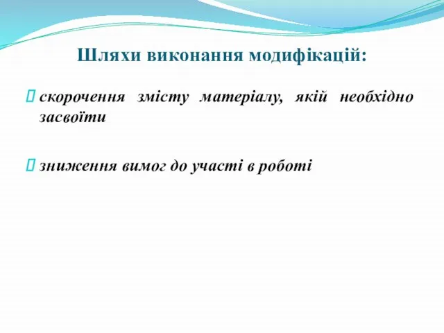 Шляхи виконання модифікацій: скорочення змісту матеріалу, якій необхідно засвоїти зниження вимог до участі в роботі