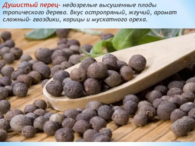 Душистый перец- недозрелые высушенные плоды тропического дерева. Вкус остропряный, жгучий, аромат