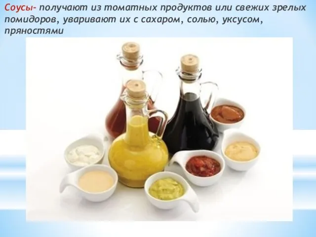 Соусы- получают из томатных продуктов или свежих зрелых помидоров, уваривают их с сахаром, солью, уксусом, пряностями