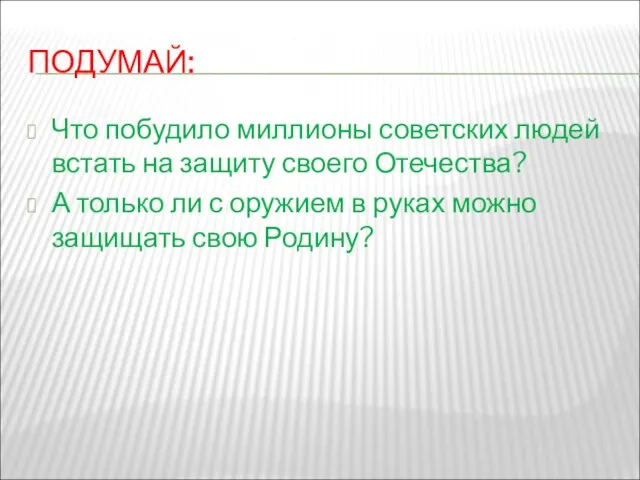 ПОДУМАЙ: Что побудило миллионы советских людей встать на защиту своего Отечества?