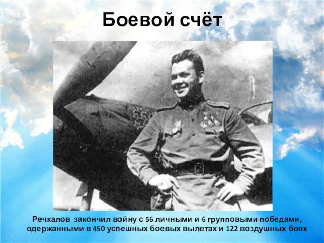 Боевой счёт Речкалов закончил войну с 56 личными и 6 групповыми