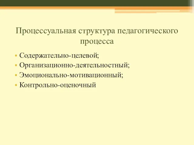 Процессуальная структура педагогического процесса Содержательно-целевой; Организационно-деятельностный; Эмоционально-мотивационный; Контрольно-оценочный