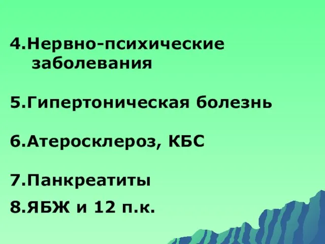 4.Нервно-психические заболевания 5.Гипертоническая болезнь 6.Атеросклероз, КБС 7.Панкреатиты 8.ЯБЖ и 12 п.к.