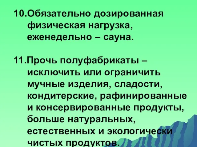 10.Обязательно дозированная физическая нагрузка, еженедельно – сауна. 11.Прочь полуфабрикаты – исключить