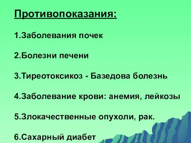 Противопоказания: 1.Заболевания почек 2.Болезни печени 3.Тиреотоксикоз - Базедова болезнь 4.Заболевание крови: