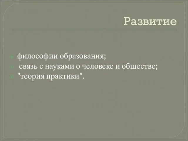 Развитие философии образования; связь с науками о человеке и обществе; "теория практики".