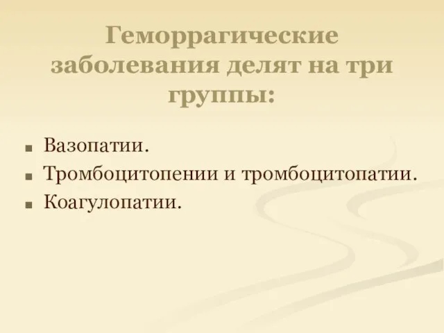 Геморрагические заболевания делят на три группы: Вазопатии. Тромбоцитопении и тромбоцитопатии. Коагулопатии.