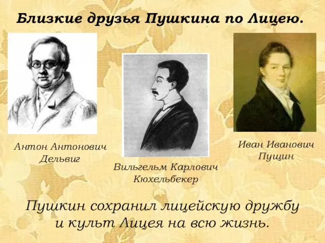 Антон Антонович Дельвиг Иван Иванович Пущин Близкие друзья Пушкина по Лицею.