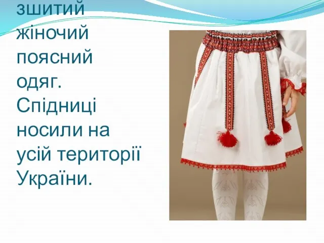 Спідниця — зшитий жіночий поясний одяг. Спідниці носили на усій території України.