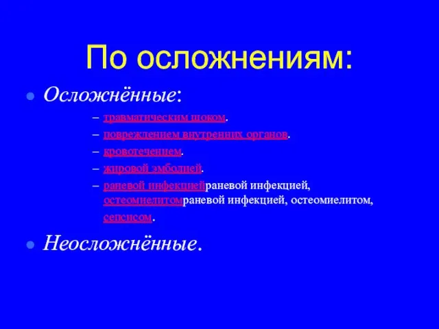 По осложнениям: Осложнённые: травматическим шоком. повреждением внутренних органов. кровотечением. жировой эмболией.