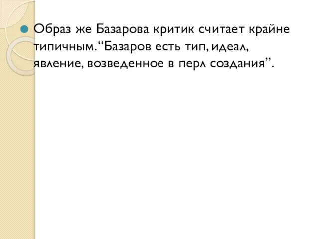 Образ же Базарова критик считает крайне типичным. “Базаров есть тип, идеал, явление, возведенное в перл создания”.