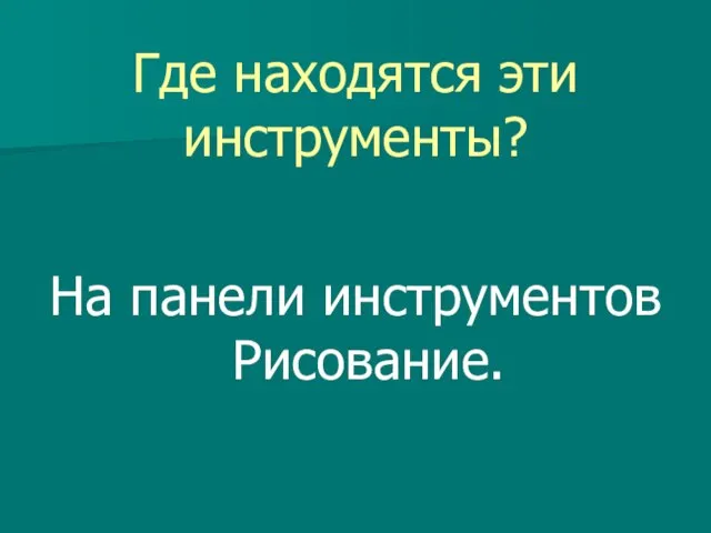 Где находятся эти инструменты? На панели инструментов Рисование.