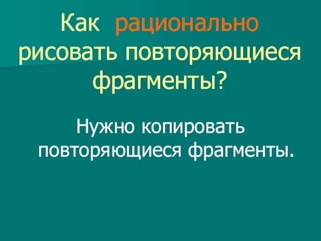 Как рационально рисовать повторяющиеся фрагменты? Нужно копировать повторяющиеся фрагменты.