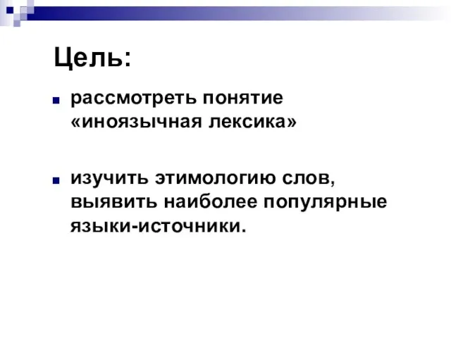 Цель: рассмотреть понятие «иноязычная лексика» изучить этимологию слов, выявить наиболее популярные языки-источники.