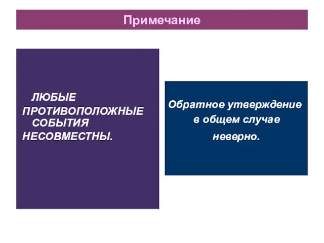 Примечание ЛЮБЫЕ ПРОТИВОПОЛОЖНЫЕ СОБЫТИЯ НЕСОВМЕСТНЫ. Обратное утверждение в общем случае неверно.