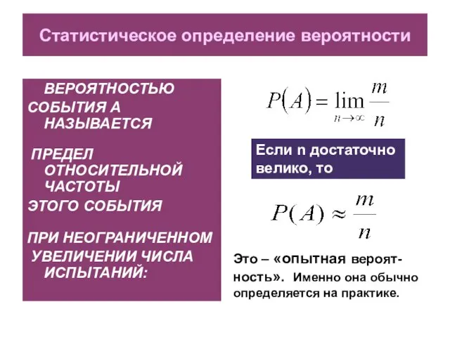 Статистическое определение вероятности ВЕРОЯТНОСТЬЮ СОБЫТИЯ А НАЗЫВАЕТСЯ ПРЕДЕЛ ОТНОСИТЕЛЬНОЙ ЧАСТОТЫ ЭТОГО