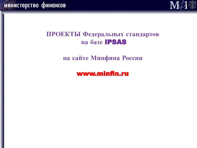 ПРОЕКТЫ Федеральных стандартов на базе IPSAS на сайте Минфина России www.minfin.ru СЛАЙД