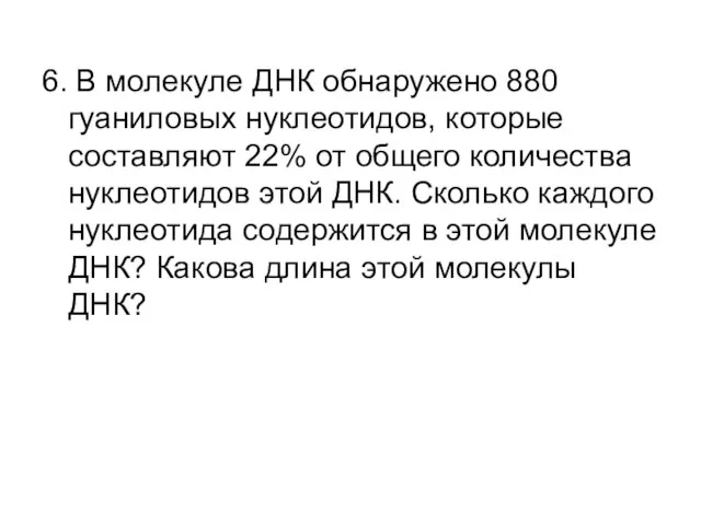 6. В молекуле ДНК обнаружено 880 гуаниловых нукле­отидов, которые составляют 22%